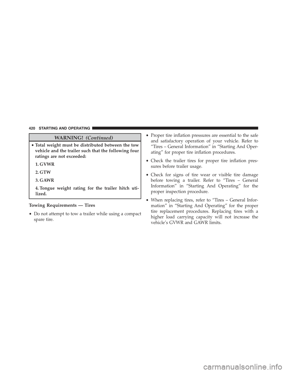 JEEP COMPASS 2015 1.G User Guide WARNING!(Continued)
•Total weight must be distributed between the tow
vehicle and the trailer such that the following four
ratings are not exceeded:
1. GVWR
2. GTW
3. GAWR
4. Tongue weight rating fo