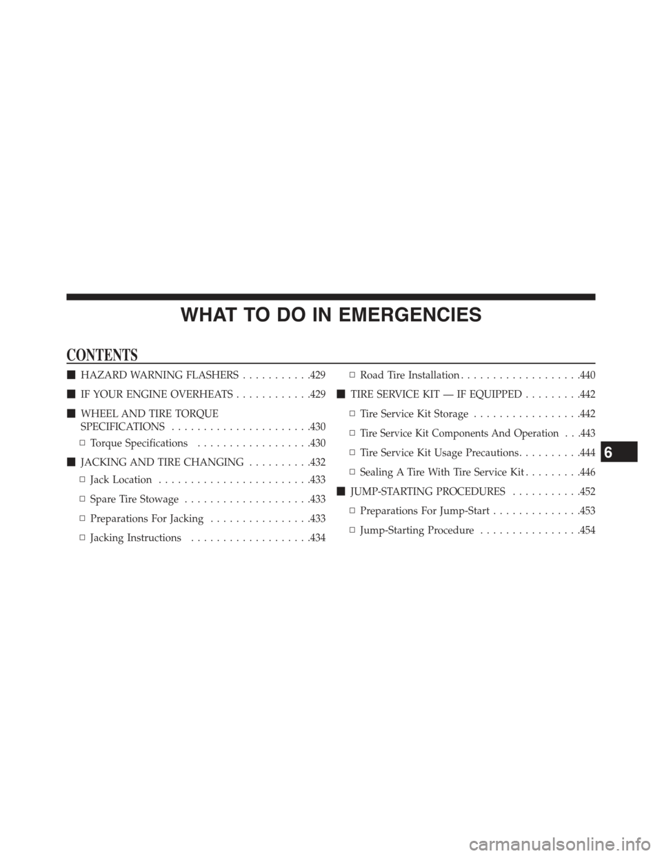 JEEP COMPASS 2015 1.G Owners Manual WHAT TO DO IN EMERGENCIES
CONTENTS
!HAZARD WARNING FLASHERS...........429
!IF YOUR ENGINE OVERHEATS............429
!WHEEL AND TIRE TORQUE
SPECIFICATIONS......................430
▫Torque Specificatio JEEP COMPASS 2015 1.G Owners Manual WHAT TO DO IN EMERGENCIES
CONTENTS
!HAZARD WARNING FLASHERS...........429
!IF YOUR ENGINE OVERHEATS............429
!WHEEL AND TIRE TORQUE
SPECIFICATIONS......................430
▫Torque Specificatio