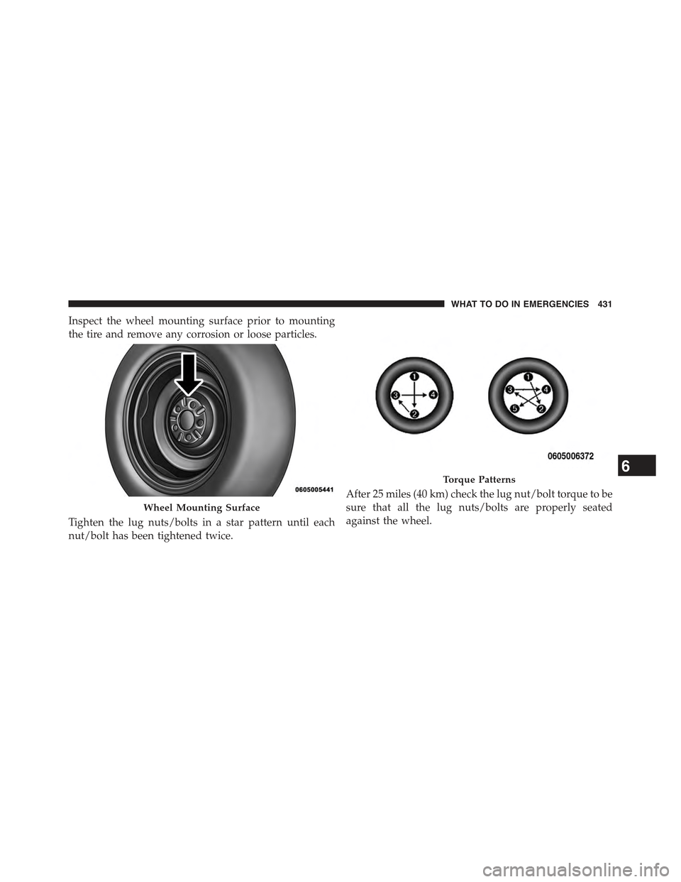 JEEP COMPASS 2015 1.G Owners Manual Inspect the wheel mounting surface prior to mounting
the tire and remove any corrosion or loose particles.
Tighten the lug nuts/bolts in a star pattern until each
nut/bolt has been tightened twice.
Af