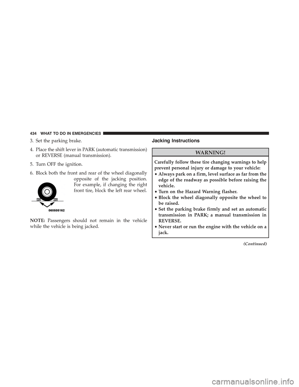 JEEP COMPASS 2015 1.G Owners Manual 3. Set the parking brake.
4. Place the shift lever in PARK (automatic transmission)
or REVERSE (manual transmission).
5. Turn OFF the ignition.
6. Block both the front and rear of the wheel diagonally