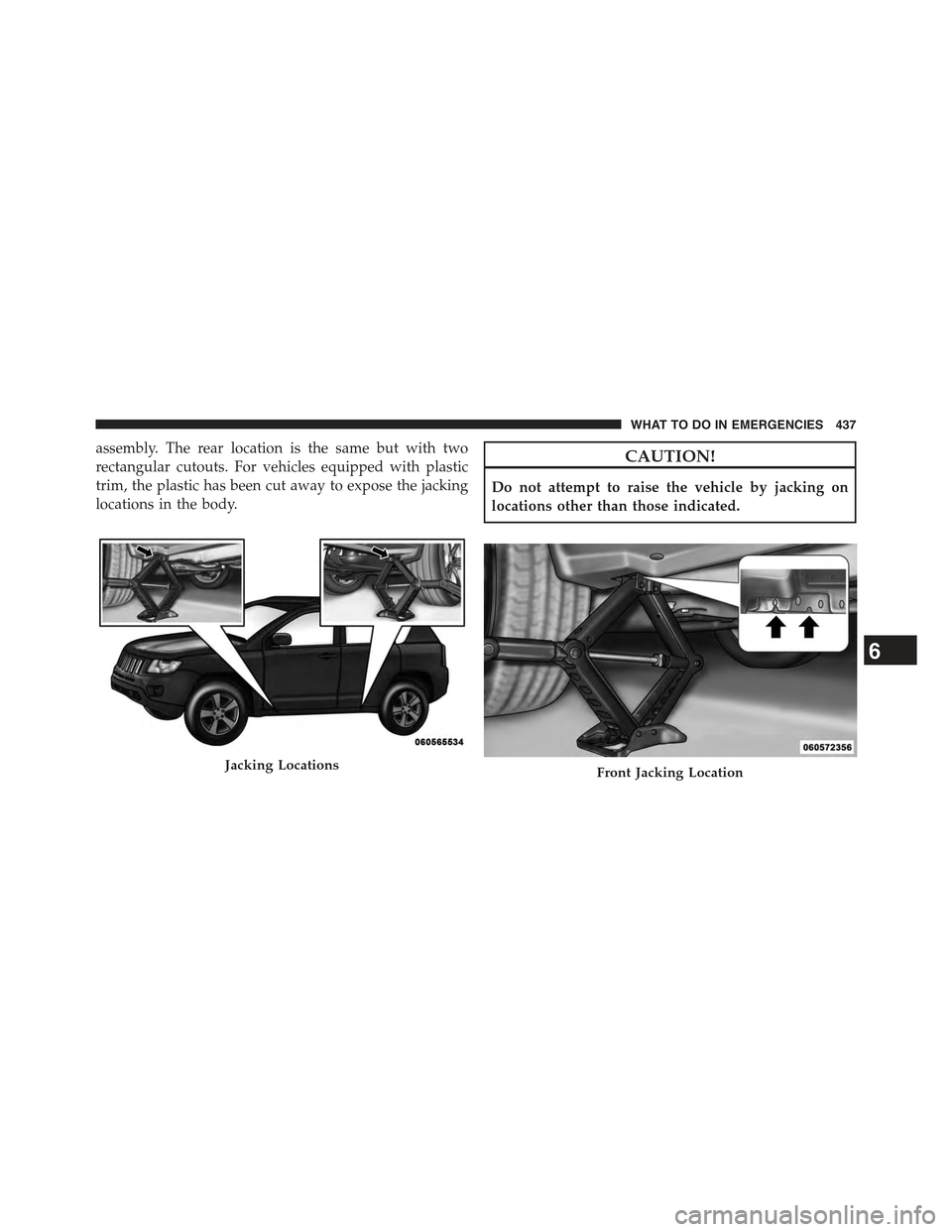JEEP COMPASS 2015 1.G Owners Manual assembly. The rear location is the same but with two
rectangular cutouts. For vehicles equipped with plastic
trim, the plastic has been cut away to expose the jacking
locations in the body.
CAUTION!
D