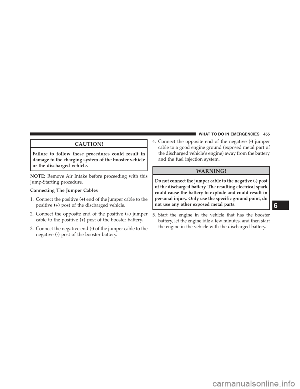 JEEP COMPASS 2015 1.G Owners Manual CAUTION!
Failure to follow these procedures could result in
damage to the charging system of the booster vehicle
or the discharged vehicle.
NOTE:Remove Air Intake before proceeding with this
Jump-Star