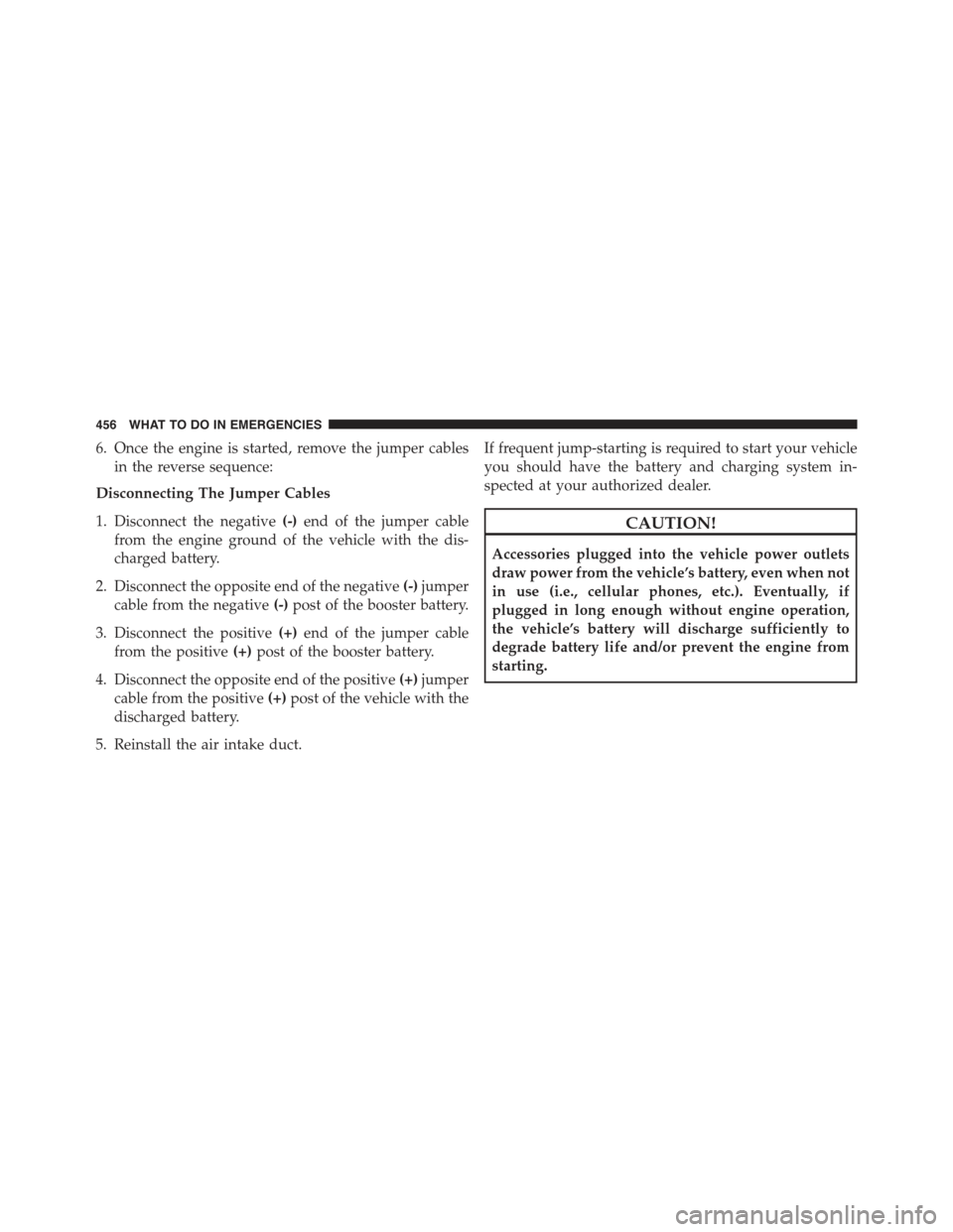 JEEP COMPASS 2015 1.G Owners Manual 6. Once the engine is started, remove the jumper cables
in the reverse sequence:
Disconnecting The Jumper Cables
1. Disconnect the negative(-)end of the jumper cable
from the engine ground of the vehi