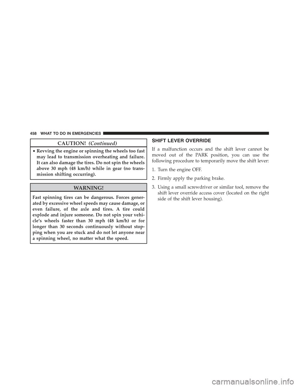 JEEP COMPASS 2015 1.G Owners Manual CAUTION!(Continued)
•Revving the engine or spinning the wheels too fast
may lead to transmission overheating and failure.
It can also damage the tires. Do not spin the wheels
above 30 mph (48 km/h) 