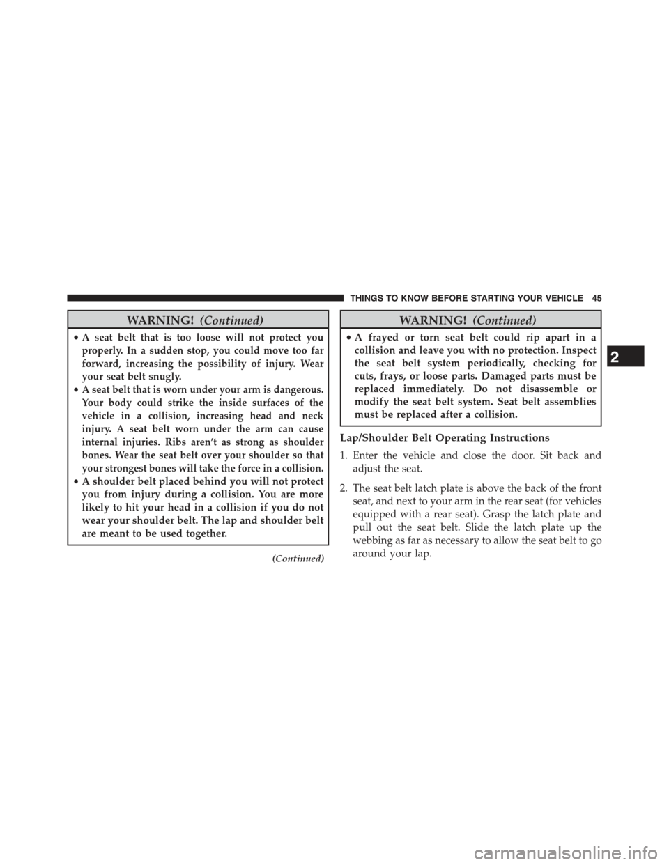 JEEP COMPASS 2015 1.G Service Manual WARNING!(Continued)
•A seat belt that is too loose will not protect you
properly. In a sudden stop, you could move too far
forward, increasing the possibility of injury. Wear
your seat belt snugly.
