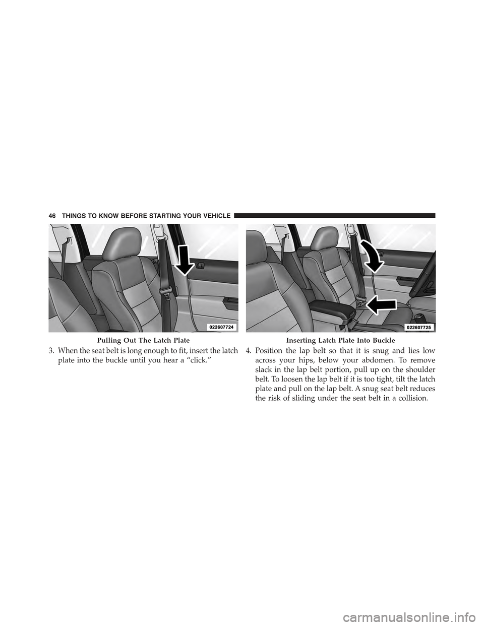 JEEP COMPASS 2015 1.G Service Manual 3. When the seat belt is long enough to fit, insert the latch
plate into the buckle until you hear a “click.”
4. Position the lap belt so that it is snug and lies low
across your hips, below your 