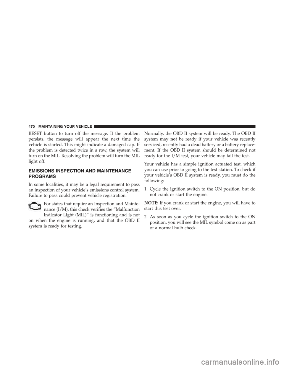 JEEP COMPASS 2015 1.G Owners Manual RESET button to turn off the message. If the problem
persists, the message will appear the next time the
vehicle is started. This might indicate a damaged cap. If
the problem is detected twice in a ro