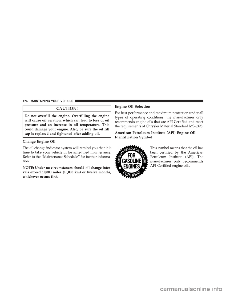 JEEP COMPASS 2015 1.G Owners Manual CAUTION!
Do not overfill the engine. Overfilling the engine
will cause oil aeration, which can lead to loss of oil
pressure and an increase in oil temperature. This
could damage your engine. Also, be JEEP COMPASS 2015 1.G Owners Manual CAUTION!
Do not overfill the engine. Overfilling the engine
will cause oil aeration, which can lead to loss of oil
pressure and an increase in oil temperature. This
could damage your engine. Also, be