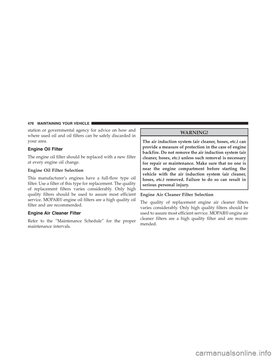 JEEP COMPASS 2015 1.G Owners Manual station or governmental agency for advice on how and
where used oil and oil filters can be safely discarded in
your area.
Engine Oil Filter
The engine oil filter should be replaced with a new filter
a JEEP COMPASS 2015 1.G Owners Manual station or governmental agency for advice on how and
where used oil and oil filters can be safely discarded in
your area.
Engine Oil Filter
The engine oil filter should be replaced with a new filter
a