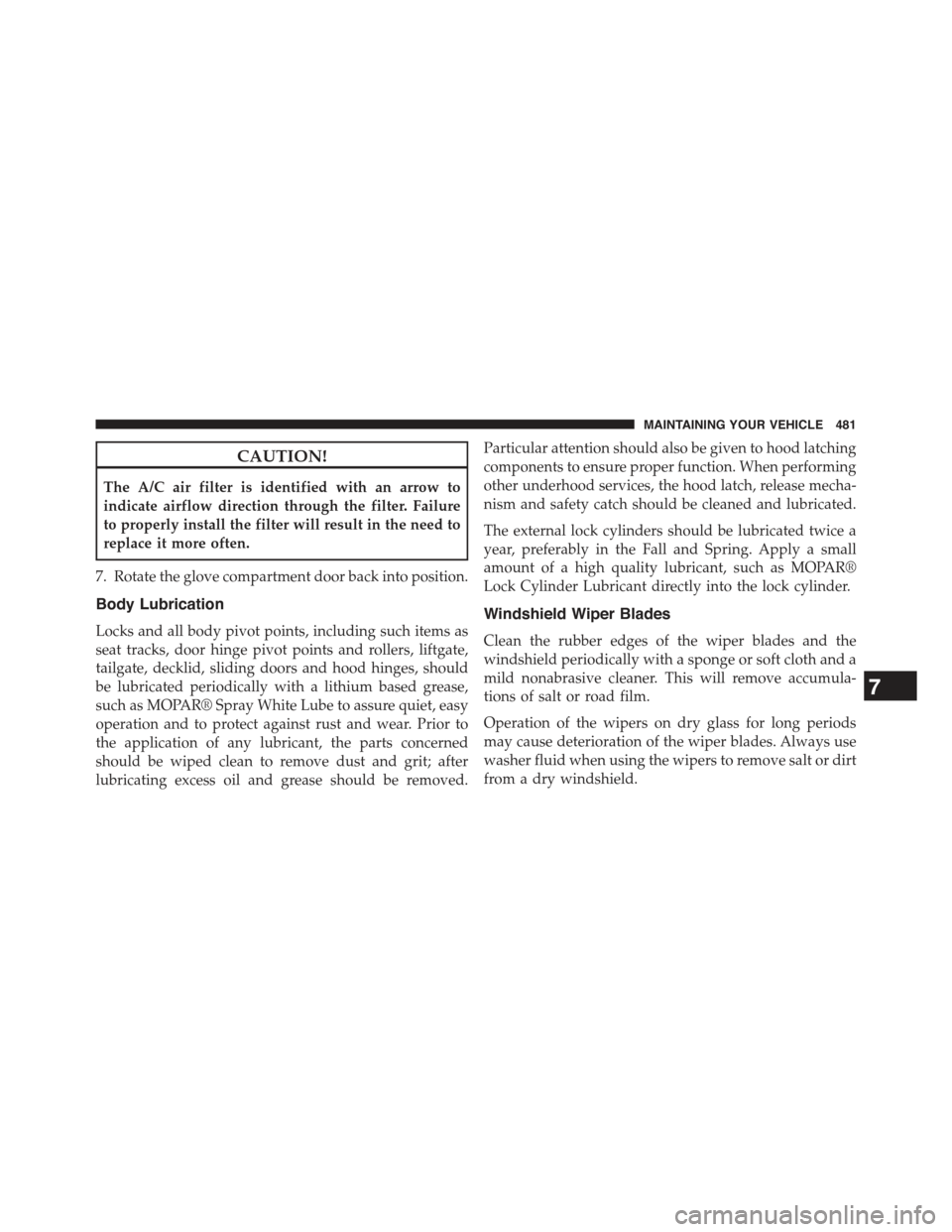 JEEP COMPASS 2015 1.G Owners Manual CAUTION!
The A/C air filter is identified with an arrow to
indicate airflow direction through the filter. Failure
to properly install the filter will result in the need to
replace it more often.
7. Ro