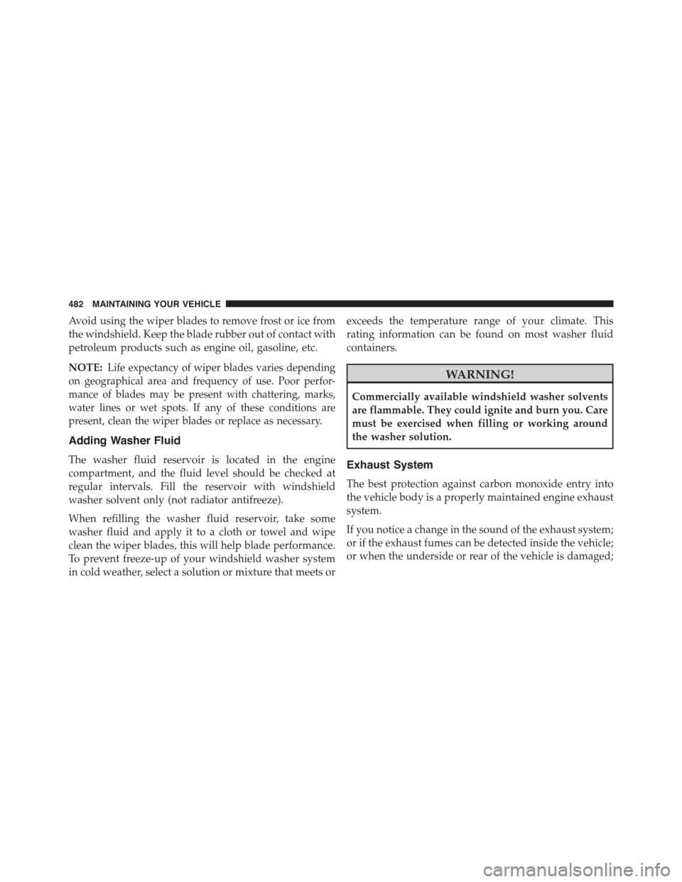 JEEP COMPASS 2015 1.G User Guide Avoid using the wiper blades to remove frost or ice from
the windshield. Keep the blade rubber out of contact with
petroleum products such as engine oil, gasoline, etc.
NOTE:Life expectancy of wiper b JEEP COMPASS 2015 1.G User Guide Avoid using the wiper blades to remove frost or ice from
the windshield. Keep the blade rubber out of contact with
petroleum products such as engine oil, gasoline, etc.
NOTE:Life expectancy of wiper b