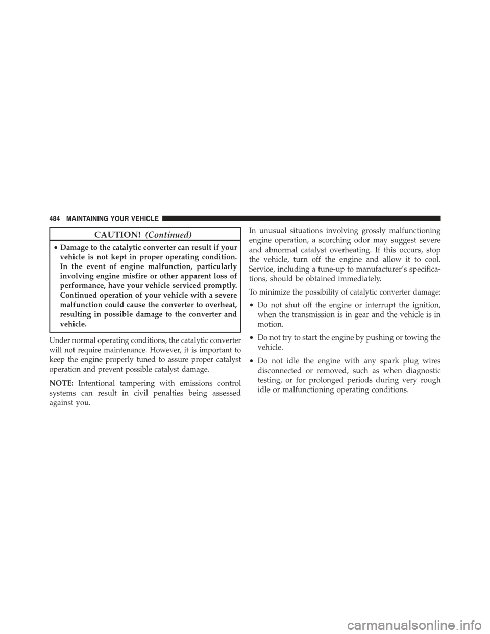 JEEP COMPASS 2015 1.G Owners Manual CAUTION!(Continued)
•Damage to the catalytic converter can result if your
vehicle is not kept in proper operating condition.
In the event of engine malfunction, particularly
involving engine misfire