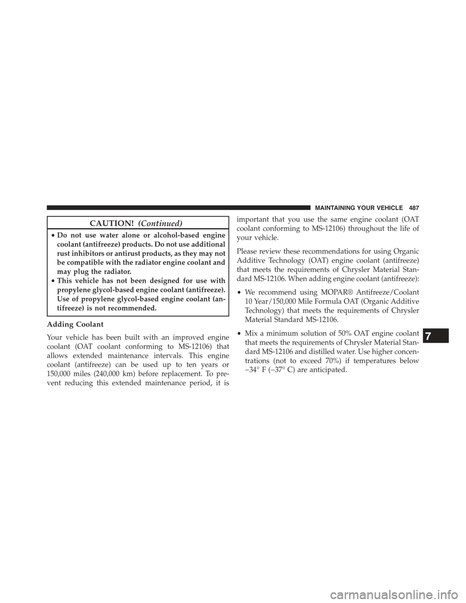 JEEP COMPASS 2015 1.G Owners Guide CAUTION!(Continued)
•Do not use water alone or alcohol-based engine
coolant (antifreeze) products. Do not use additional
rust inhibitors or antirust products, as they may not
be compatible with the 