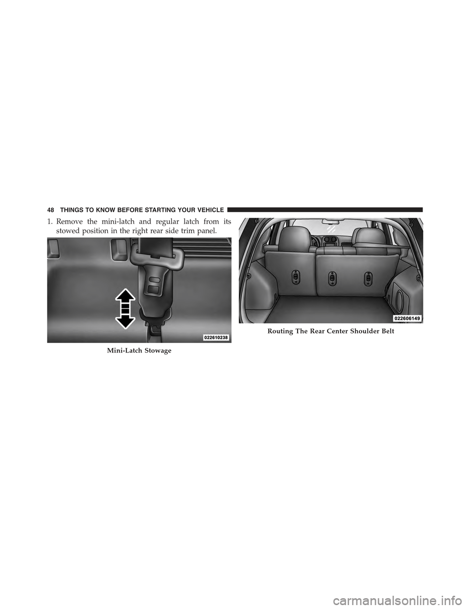 JEEP COMPASS 2015 1.G Service Manual 1. Remove the mini-latch and regular latch from its
stowed position in the right rear side trim panel.
Mini-Latch Stowage
Routing The Rear Center Shoulder Belt
48 THINGS TO KNOW BEFORE STARTING YOUR V