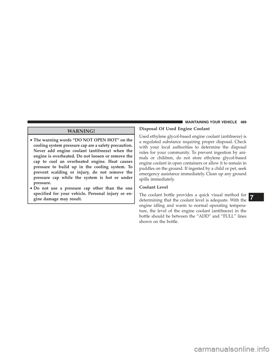 JEEP COMPASS 2015 1.G User Guide WARNING!
•The warning words “DO NOT OPEN HOT” on the
cooling system pressure cap are a safety precaution.
Never add engine coolant (antifreeze) when the
engine is overheated. Do not loosen or re JEEP COMPASS 2015 1.G User Guide WARNING!
•The warning words “DO NOT OPEN HOT” on the
cooling system pressure cap are a safety precaution.
Never add engine coolant (antifreeze) when the
engine is overheated. Do not loosen or re