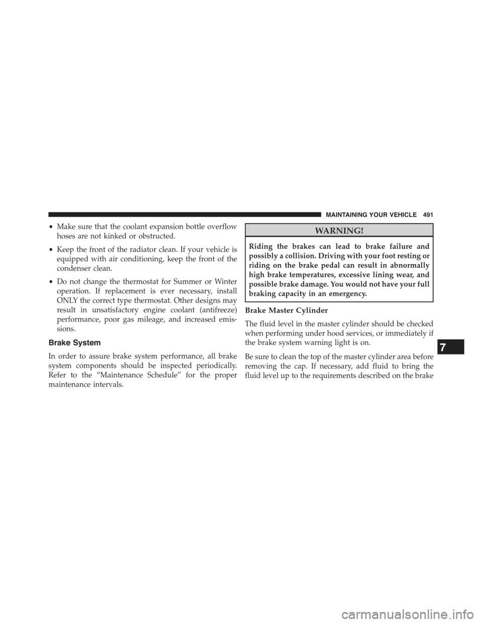 JEEP COMPASS 2015 1.G Owners Guide •Make sure that the coolant expansion bottle overflow
hoses are not kinked or obstructed.
•Keep the front of the radiator clean. If your vehicle is
equipped with air conditioning, keep the front o