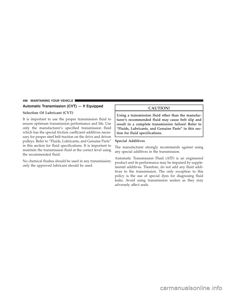 JEEP COMPASS 2015 1.G Owners Manual Automatic Transmission (CVT) — If Equipped
Selection Of Lubricant (CVT)
It is important to use the proper transmission fluid to
ensure optimum transmission performance and life. Use
only the manufac