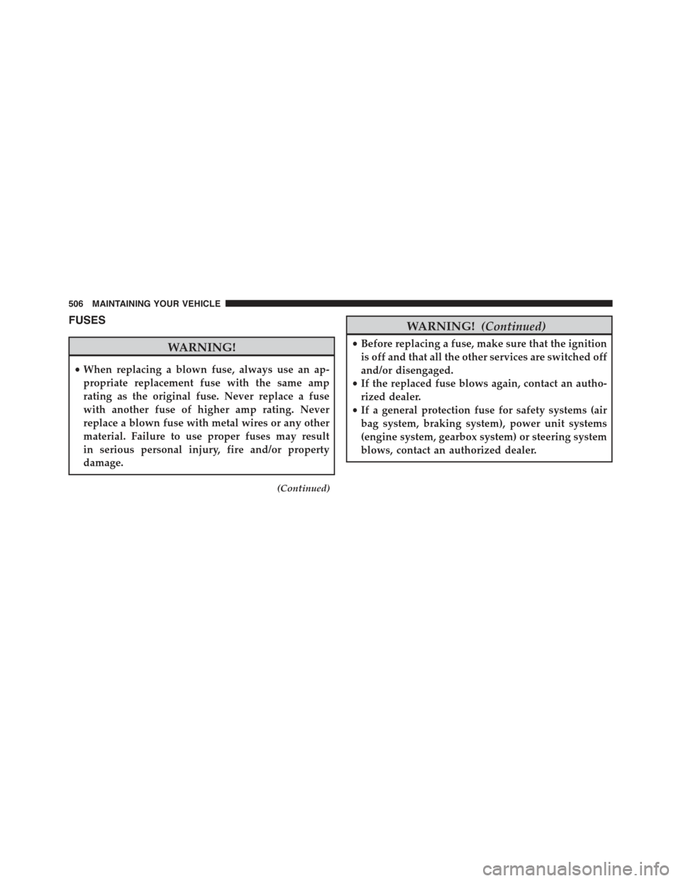 JEEP COMPASS 2015 1.G Owners Manual FUSES
WARNING!
•When replacing a blown fuse, always use an ap-
propriate replacement fuse with the same amp
rating as the original fuse. Never replace a fuse
with another fuse of higher amp rating. 