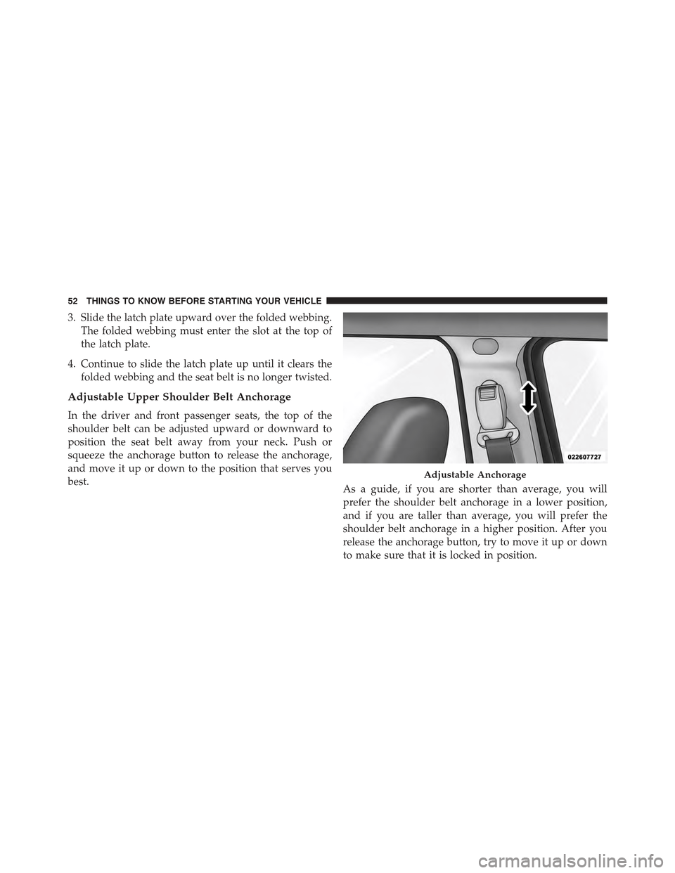 JEEP COMPASS 2015 1.G Owners Manual 3. Slide the latch plate upward over the folded webbing.
The folded webbing must enter the slot at the top of
the latch plate.
4. Continue to slide the latch plate up until it clears the
folded webbin