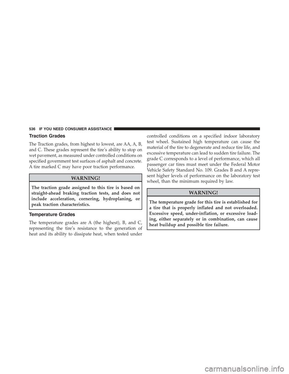 JEEP COMPASS 2015 1.G Owners Manual Traction Grades
The Traction grades, from highest to lowest, are AA, A, B,
and C. These grades represent the tire’s ability to stop on
wet pavement, as measured under controlled conditions on
specif JEEP COMPASS 2015 1.G Owners Manual Traction Grades
The Traction grades, from highest to lowest, are AA, A, B,
and C. These grades represent the tire’s ability to stop on
wet pavement, as measured under controlled conditions on
specif