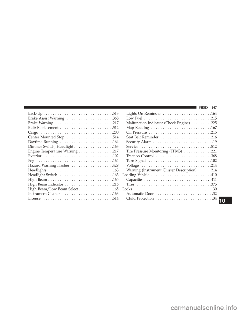 JEEP COMPASS 2015 1.G User Guide Back-Up..............................513
Brake Assist Warning....................368
Brake Warning.........................217
Bulb Replacement.......................512
Cargo . . . . . . . . . . . . 