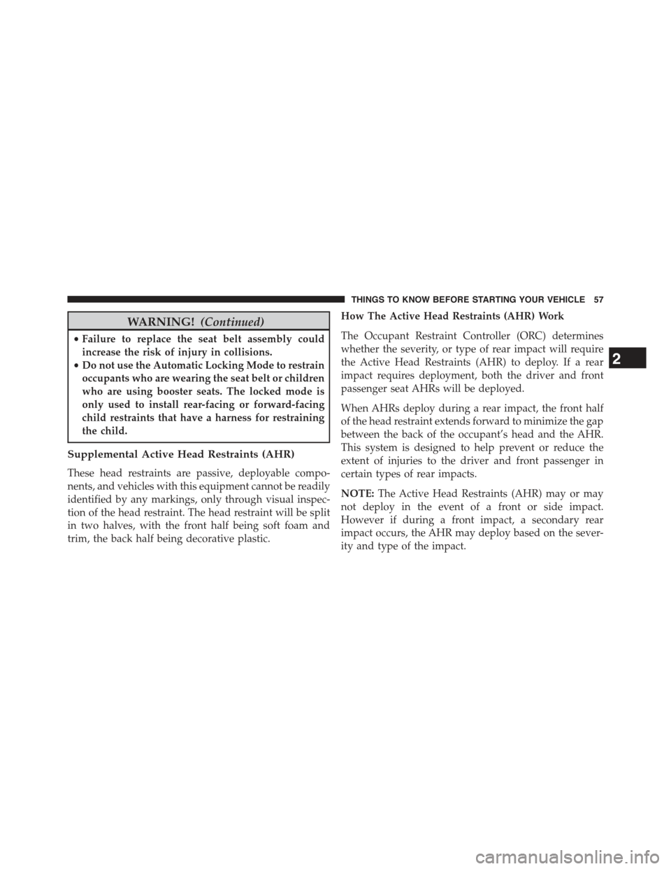 JEEP COMPASS 2015 1.G Workshop Manual WARNING!(Continued)
•Failure to replace the seat belt assembly could
increase the risk of injury in collisions.
•Do not use the Automatic Locking Mode to restrain
occupants who are wearing the sea