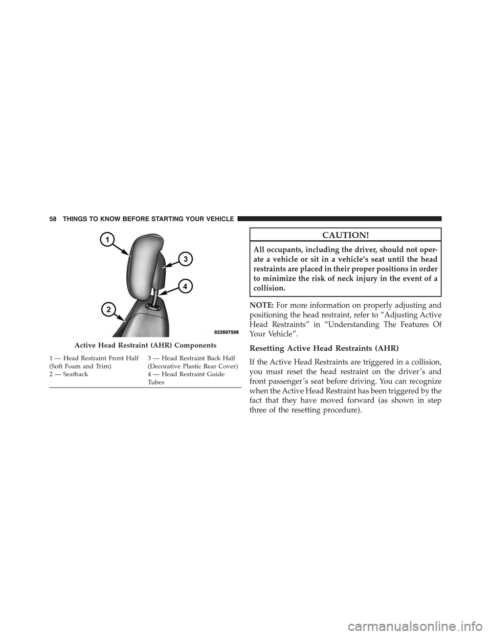 JEEP COMPASS 2015 1.G Workshop Manual CAUTION!
All occupants, including the driver, should not oper-
ate a vehicle or sit in a vehicle’s seat until the head
restraints are placed in their proper positions in order
to minimize the risk o