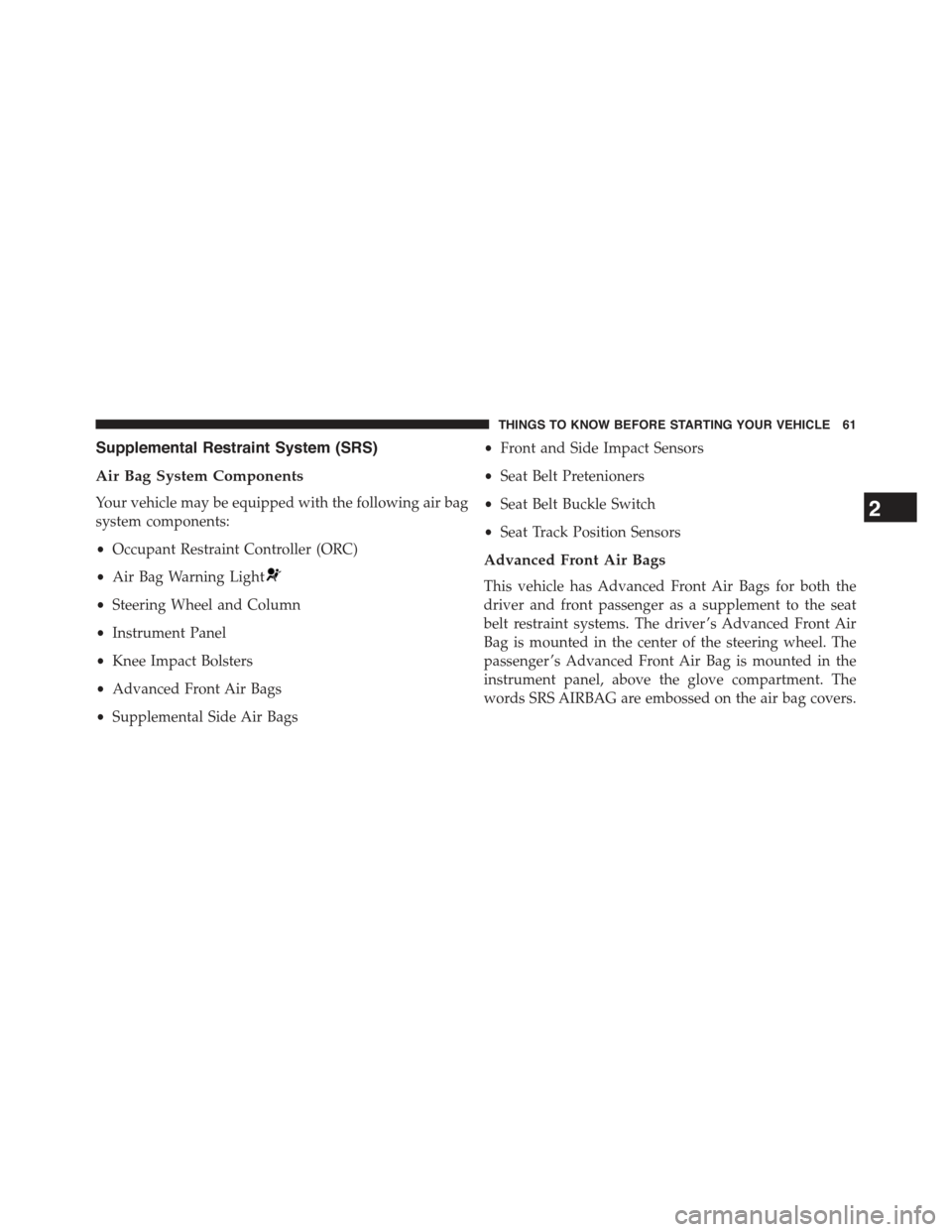 JEEP COMPASS 2015 1.G Owners Manual Supplemental Restraint System (SRS)
Air Bag System Components
Your vehicle may be equipped with the following air bag
system components:
•Occupant Restraint Controller (ORC)
•Air Bag Warning Light