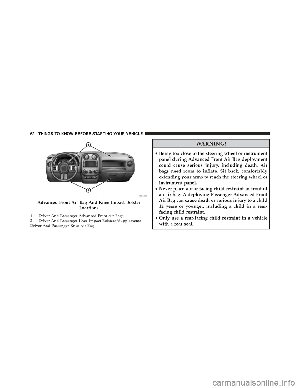 JEEP COMPASS 2015 1.G Repair Manual WARNING!
•Being too close to the steering wheel or instrument
panel during Advanced Front Air Bag deployment
could cause serious injury, including death. Air
bags need room to inflate. Sit back, com JEEP COMPASS 2015 1.G Repair Manual WARNING!
•Being too close to the steering wheel or instrument
panel during Advanced Front Air Bag deployment
could cause serious injury, including death. Air
bags need room to inflate. Sit back, com