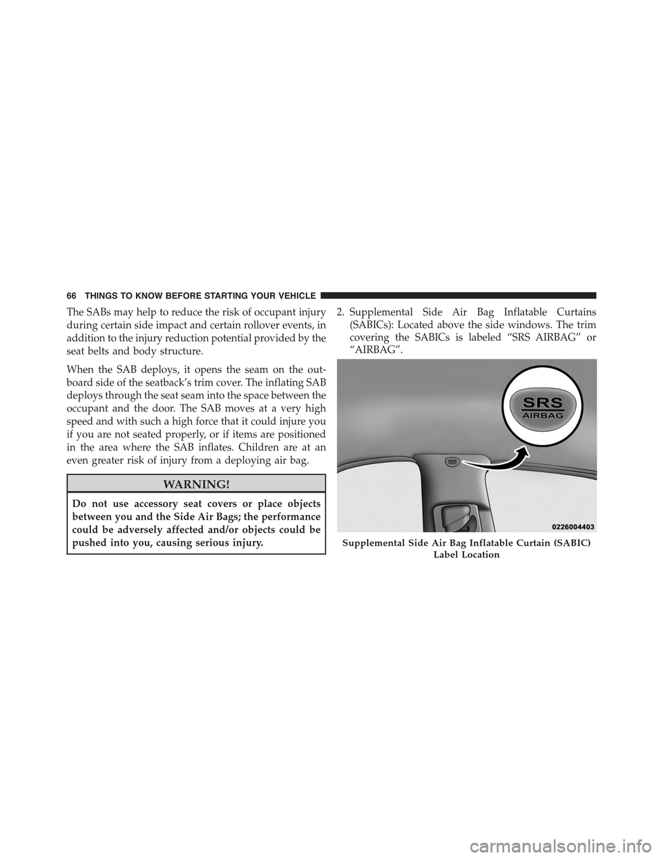 JEEP COMPASS 2015 1.G Repair Manual The SABs may help to reduce the risk of occupant injury
during certain side impact and certain rollover events, in
addition to the injury reduction potential provided by the
seat belts and body struct JEEP COMPASS 2015 1.G Repair Manual The SABs may help to reduce the risk of occupant injury
during certain side impact and certain rollover events, in
addition to the injury reduction potential provided by the
seat belts and body struct