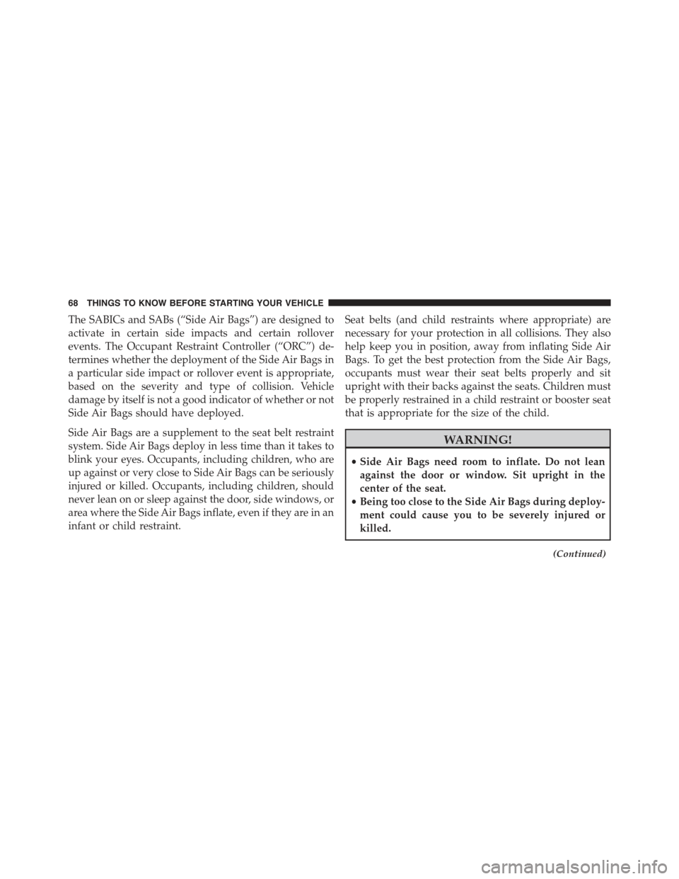 JEEP COMPASS 2015 1.G Repair Manual The SABICs and SABs (“Side Air Bags”) are designed to
activate in certain side impacts and certain rollover
events. The Occupant Restraint Controller (“ORC”) de-
termines whether the deploymen