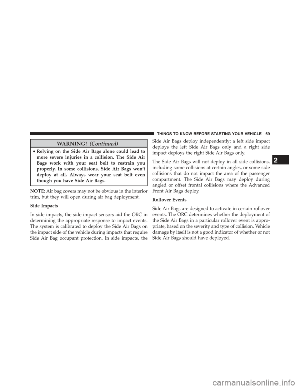 JEEP COMPASS 2015 1.G Owners Manual WARNING!(Continued)
•Relying on the Side Air Bags alone could lead to
more severe injuries in a collision. The Side Air
Bags work with your seat belt to restrain you
properly. In some collisions, Si