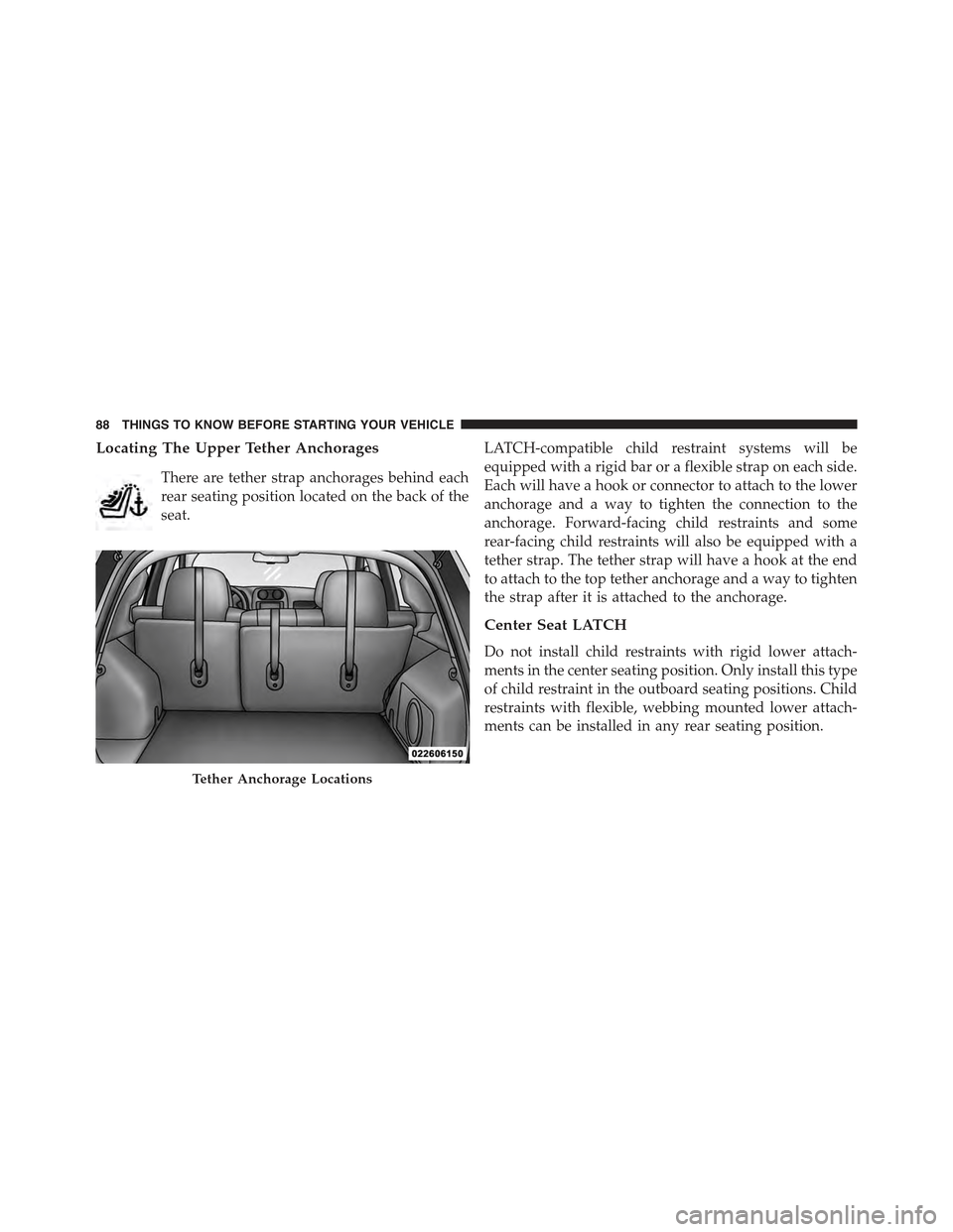 JEEP COMPASS 2015 1.G Manual Online Locating The Upper Tether Anchorages
There are tether strap anchorages behind each
rear seating position located on the back of the
seat.
LATCH-compatible child restraint systems will be
equipped with JEEP COMPASS 2015 1.G Manual Online Locating The Upper Tether Anchorages
There are tether strap anchorages behind each
rear seating position located on the back of the
seat.
LATCH-compatible child restraint systems will be
equipped with