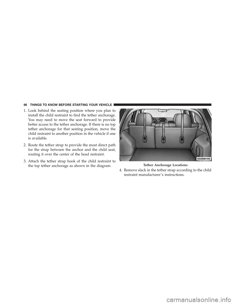 JEEP COMPASS 2015 1.G Owners Manual 1. Look behind the seating position where you plan to
install the child restraint to find the tether anchorage.
You may need to move the seat forward to provide
better access to the tether anchorage. 