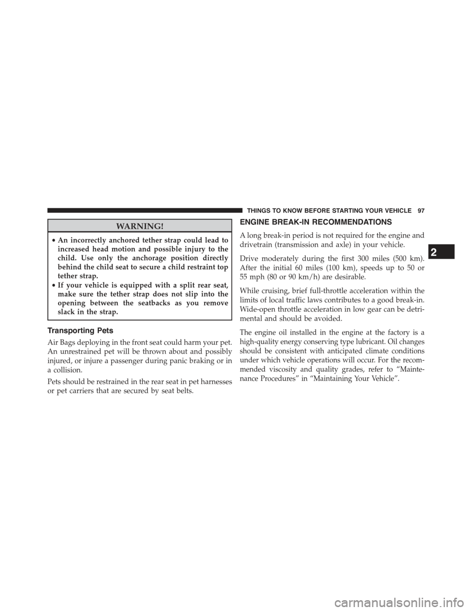 JEEP COMPASS 2015 1.G User Guide WARNING!
•An incorrectly anchored tether strap could lead to
increased head motion and possible injury to the
child. Use only the anchorage position directly
behind the child seat to secure a child 