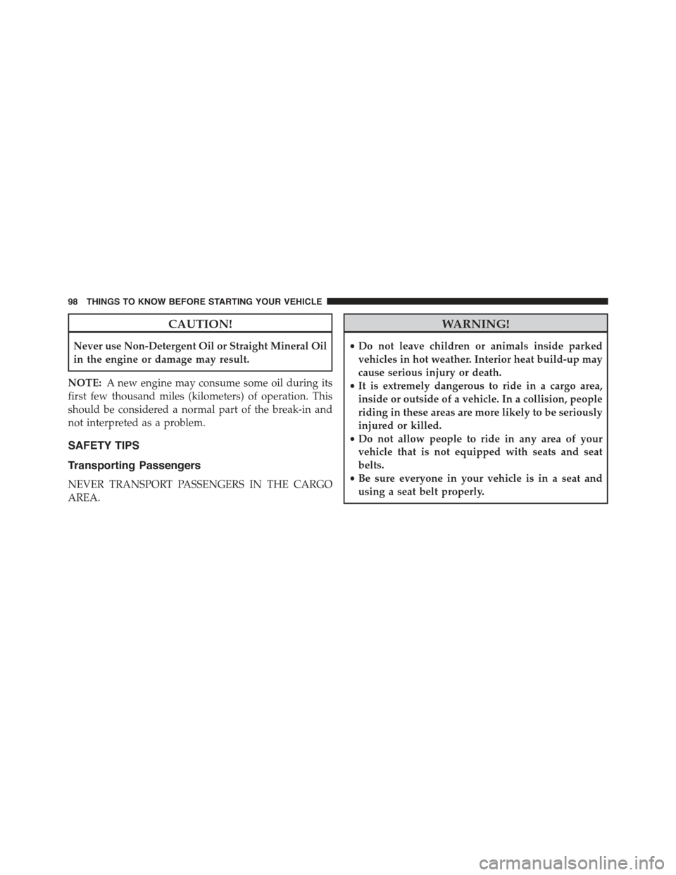 JEEP COMPASS 2015 1.G Owners Manual CAUTION!
Never use Non-Detergent Oil or Straight Mineral Oil
in the engine or damage may result.
NOTE:A new engine may consume some oil during its
first few thousand miles (kilometers) of operation. T