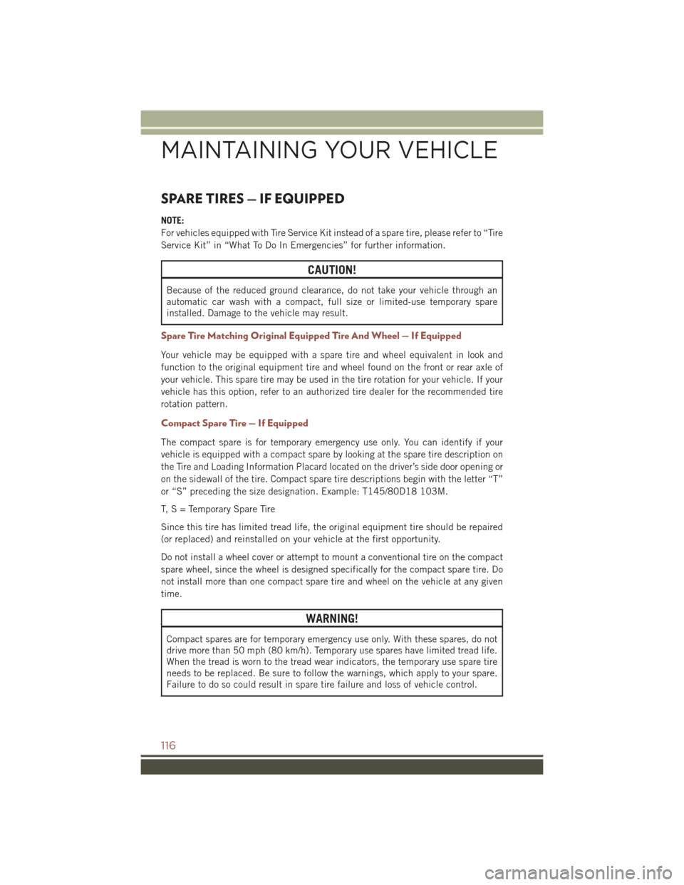 JEEP COMPASS 2015 1.G User Guide SPARE TIRES — IF EQUIPPED
NOTE:
For vehicles equipped with Tire Service Kit instead of a spare tire, please refer to “Tire
Service Kit” in “What To Do In Emergencies” for further information