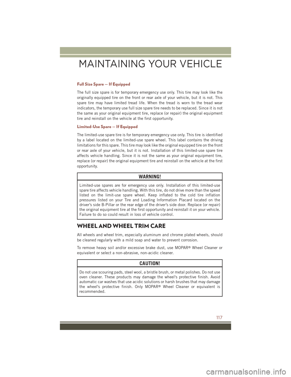 JEEP COMPASS 2015 1.G User Guide Full Size Spare — If Equipped
The full size spare is for temporary emergency use only. This tire may look like the
originally equipped tire on the front or rear axle of your vehicle, but it is not. JEEP COMPASS 2015 1.G User Guide Full Size Spare — If Equipped
The full size spare is for temporary emergency use only. This tire may look like the
originally equipped tire on the front or rear axle of your vehicle, but it is not.