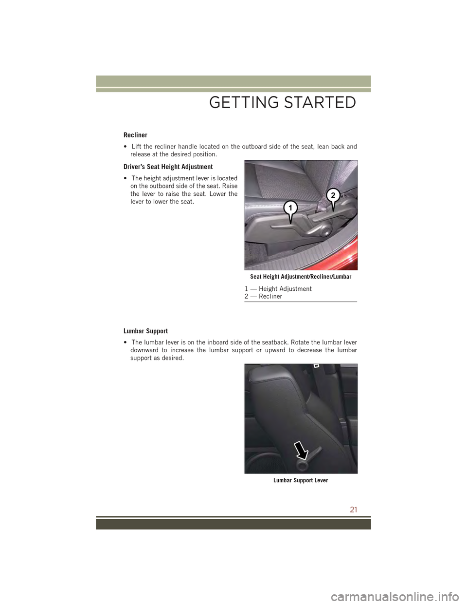 JEEP COMPASS 2015 1.G Owners Manual Recliner
• Lift the recliner handle located on the outboard side of the seat, lean back and
release at the desired position.
Driver’s Seat Height Adjustment
• The height adjustment lever is loca