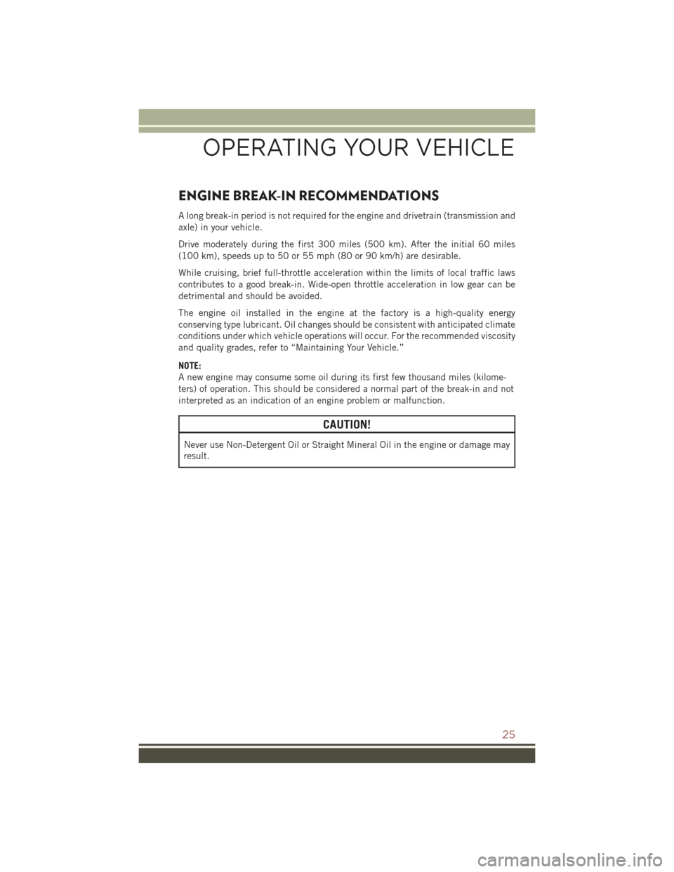 JEEP COMPASS 2015 1.G Owners Manual ENGINE BREAK-IN RECOMMENDATIONS
A long break-in period is not required for the engine and drivetrain (transmission and
axle) in your vehicle.
Drive moderately during the first 300 miles (500 km). Afte
