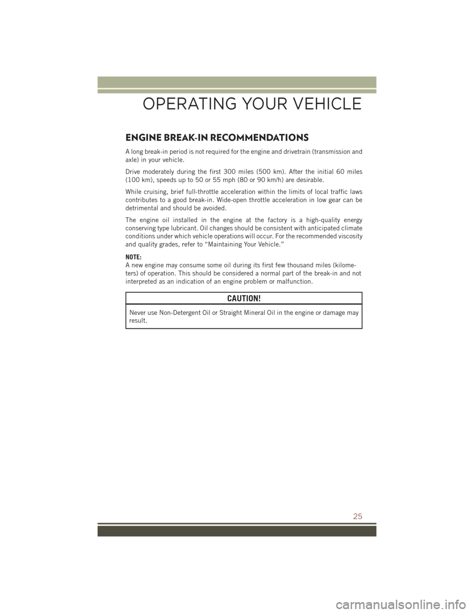 JEEP COMPASS 2015 1.G Owners Manual ENGINE BREAK-IN RECOMMENDATIONS
A long break-in period is not required for the engine and drivetrain (transmission and
axle) in your vehicle.
Drive moderately during the first 300 miles (500 km). Afte JEEP COMPASS 2015 1.G Owners Manual ENGINE BREAK-IN RECOMMENDATIONS
A long break-in period is not required for the engine and drivetrain (transmission and
axle) in your vehicle.
Drive moderately during the first 300 miles (500 km). Afte