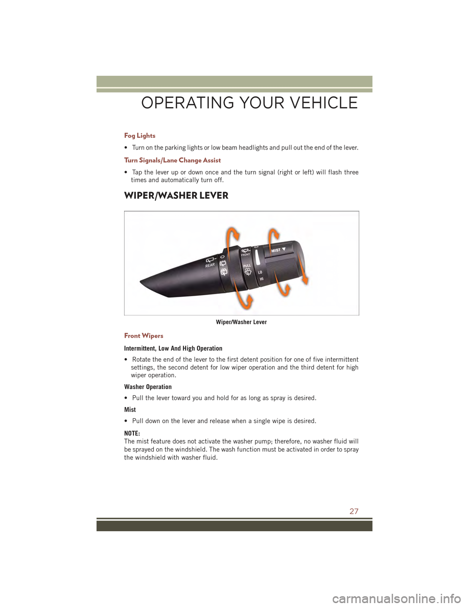 JEEP COMPASS 2015 1.G User Guide Fog Lights
• Turn on the parking lights or low beam headlights and pull out the end of the lever.
Turn Signals/Lane Change Assist
• Tap the lever up or down once and the turn signal (right or left