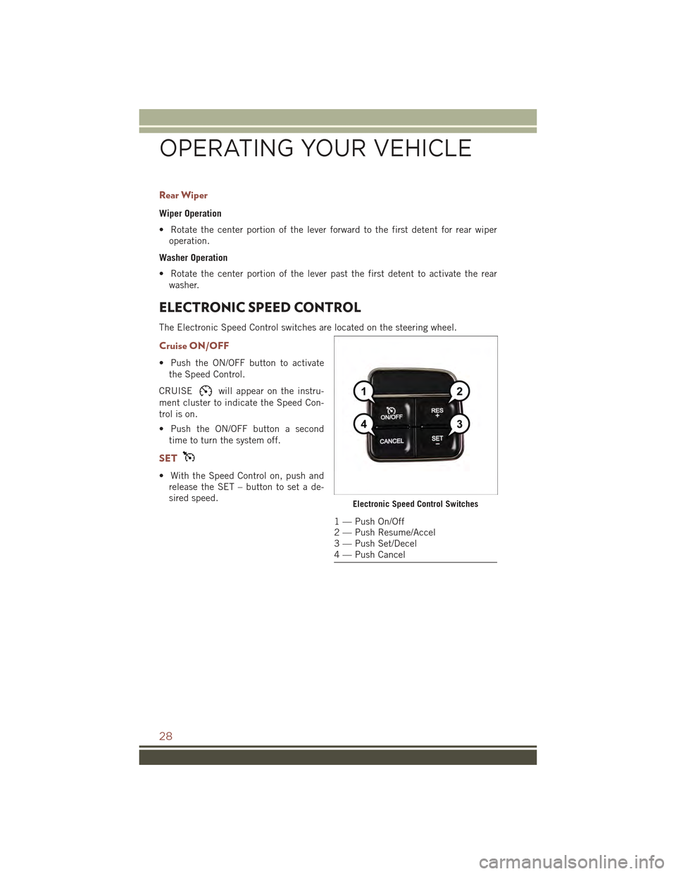 JEEP COMPASS 2015 1.G User Guide Rear Wiper
Wiper Operation
• Rotate the center portion of the lever forward to the first detent for rear wiper
operation.
Washer Operation
• Rotate the center portion of the lever past the first d