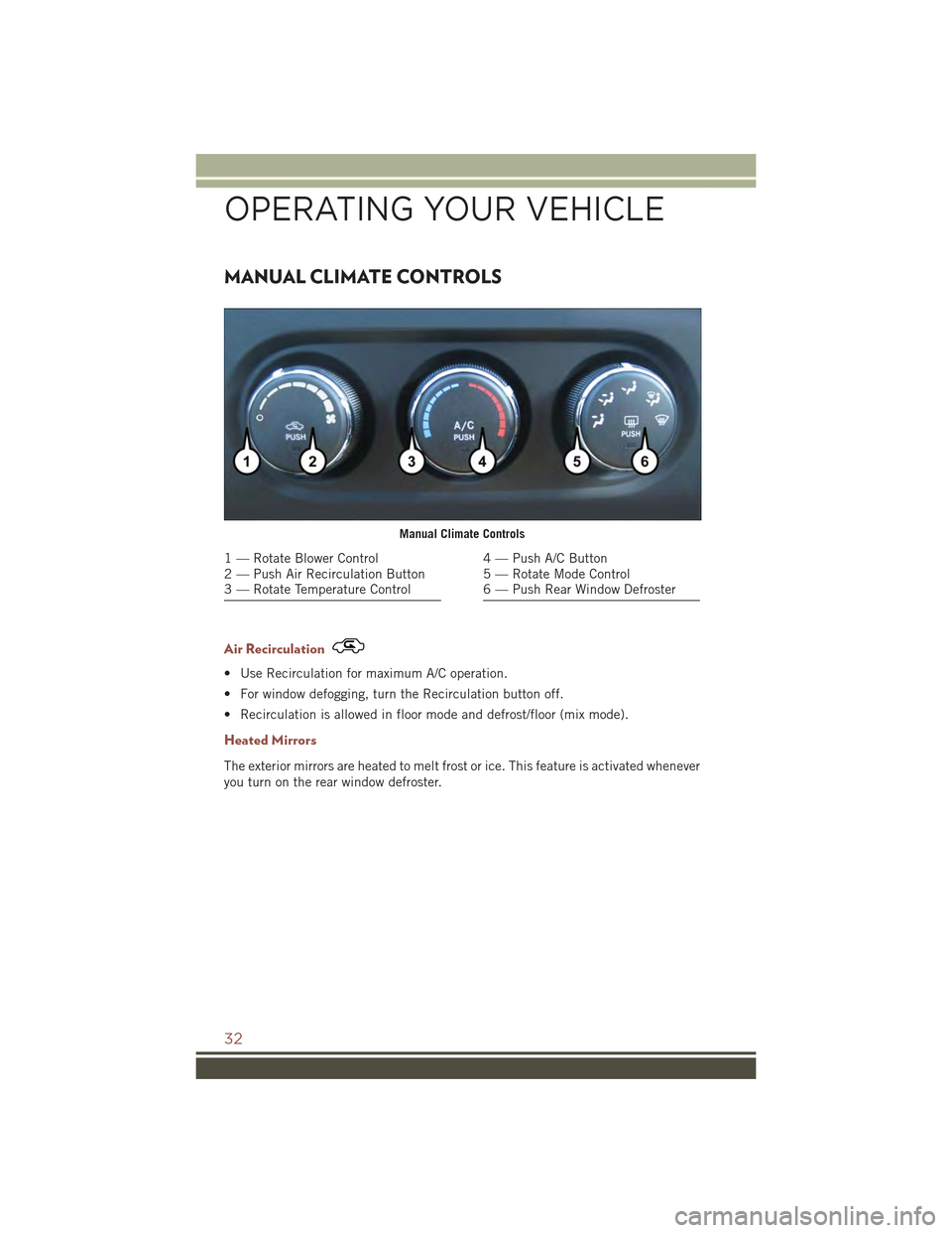 JEEP COMPASS 2015 1.G Owners Guide MANUAL CLIMATE CONTROLS
Air Recirculation
• Use Recirculation for maximum A/C operation.
• For window defogging, turn the Recirculation button off.
• Recirculation is allowed in floor mode and d