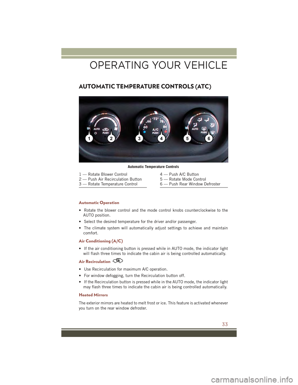 JEEP COMPASS 2015 1.G User Guide AUTOMATIC TEMPERATURE CONTROLS (ATC)
Automatic Operation
• Rotate the blower control and the mode control knobs counterclockwise to the
AUTO position.
• Select the desired temperature for the driv