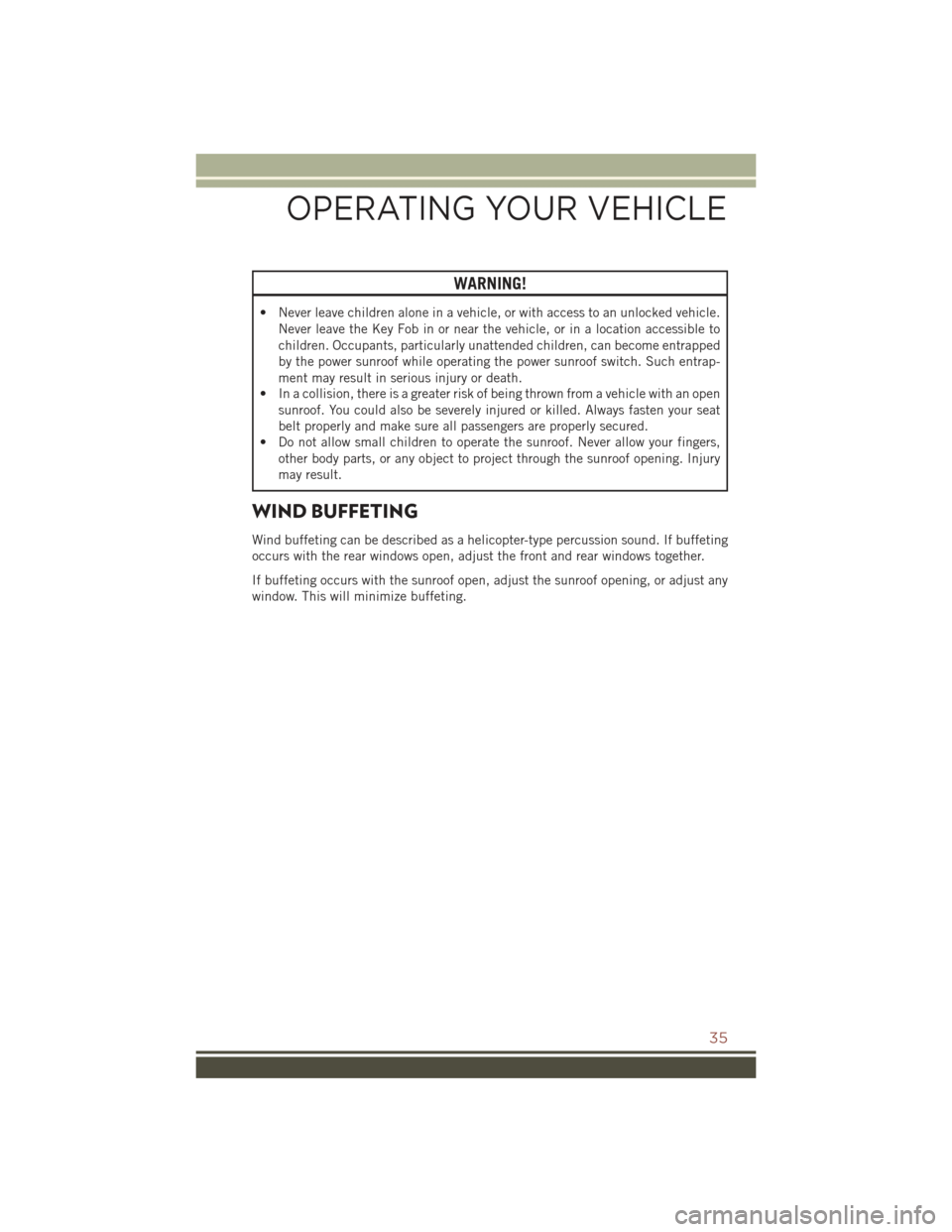 JEEP COMPASS 2015 1.G Owners Guide WARNING!
• Never leave children alone in a vehicle, or with access to an unlocked vehicle.
Never leave the Key Fob in or near the vehicle, or in a location accessible to
children. Occupants, particu