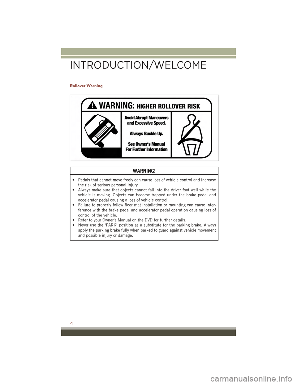 JEEP COMPASS 2015 1.G User Guide Rollover Warning
WARNING!
• Pedals that cannot move freely can cause loss of vehicle control and increase
the risk of serious personal injury.
• Always make sure that objects cannot fall into the 