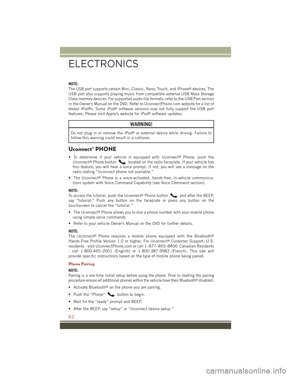 JEEP COMPASS 2015 1.G Repair Manual NOTE:
The USB port supports certain Mini, Classic, Nano, Touch, and iPhone®devices. The
USB port also supports playing music from compatible external USB Mass Storage
Class memory devices. For suppor