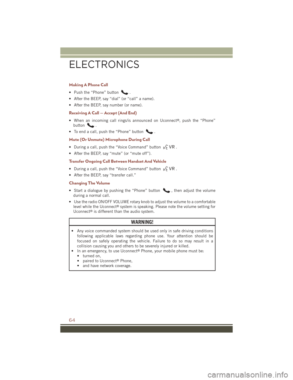 JEEP COMPASS 2015 1.G Repair Manual Making A Phone Call
• Push the “Phone” button.
• After the BEEP, say “dial” (or “call” a name).
• After the BEEP, say number (or name).
Receiving A Call — Accept (And End)
• When