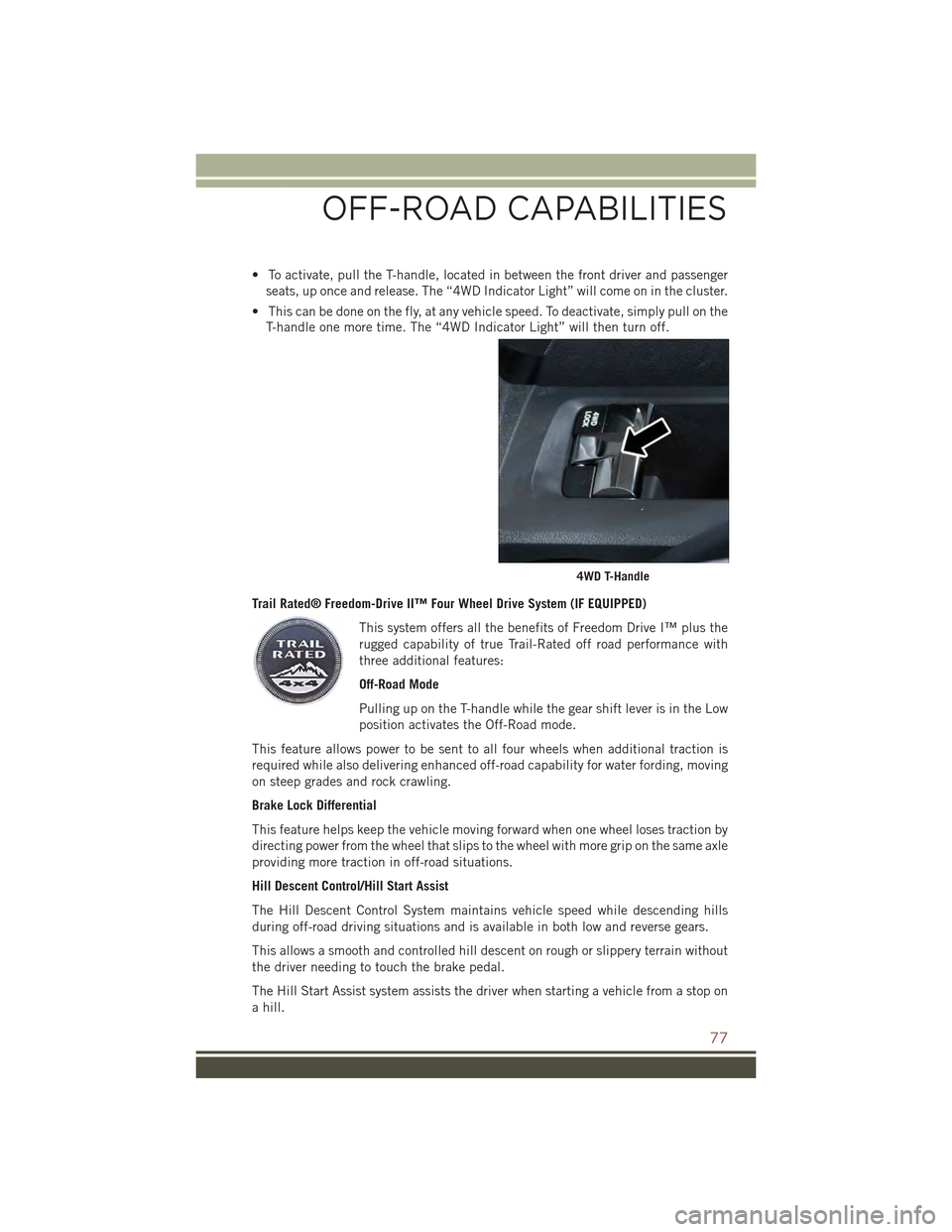 JEEP COMPASS 2015 1.G User Guide • To activate, pull the T-handle, located in between the front driver and passenger
seats, up once and release. The “4WD Indicator Light” will come on in the cluster.
• This can be done on the